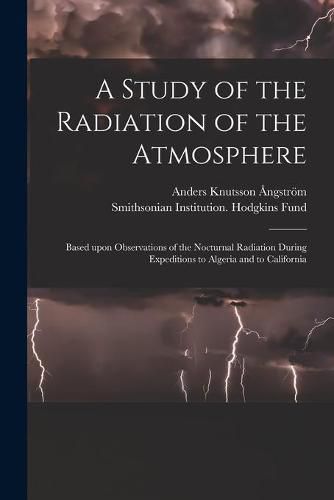 Cover image for A Study of the Radiation of the Atmosphere: Based Upon Observations of the Nocturnal Radiation During Expeditions to Algeria and to California