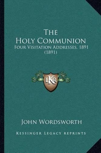 Cover image for The Holy Communion: Four Visitation Addresses, 1891 (1891)