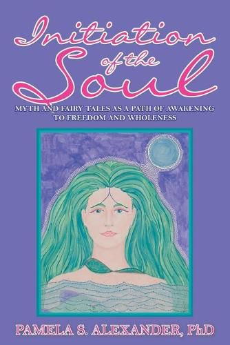 Cover image for Initiation of the Soul: Myth and Fairy Tales as a Path of Awakening to Freedom and Wholeness