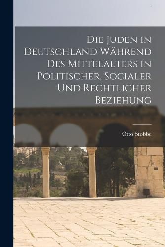 Cover image for Die Juden in Deutschland Waehrend des Mittelalters in Politischer, Socialer und Rechtlicher Beziehung
