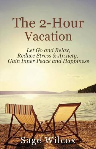 Cover image for The 2-Hour Vacation: Let Go and Relax, Reduce Stress & Anxiety, Gain Inner Peace, and Happiness