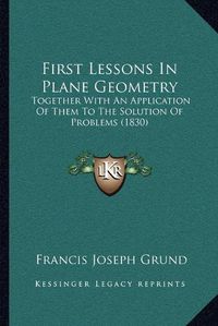 Cover image for First Lessons in Plane Geometry: Together with an Application of Them to the Solution of Problems (1830)