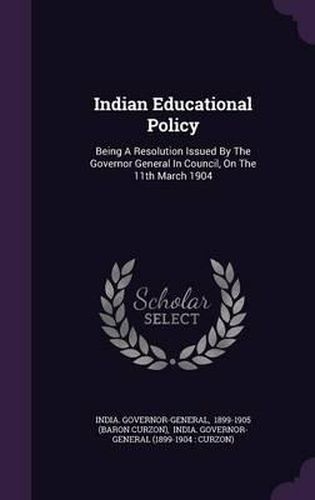 Cover image for Indian Educational Policy: Being a Resolution Issued by the Governor General in Council, on the 11th March 1904