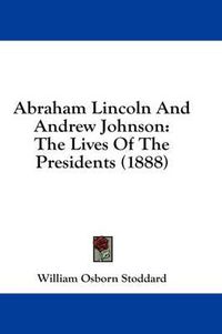 Cover image for Abraham Lincoln and Andrew Johnson: The Lives of the Presidents (1888)