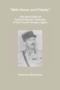 Cover image for "With Honor and Fidelity": Life and Career of Colonel Nicolas Tokhadze of the French Foreign Legion