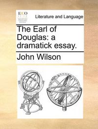 Cover image for The Earl of Douglas: A Dramatick Essay.