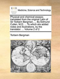 Cover image for Physical and Chemical Essays; Translated from the Original Latin of Sir Torbern Bergman, ... by Edmund Cullen, M.D. ... to Which Are Added Notes and Illustrations, by the Translator. ... Volume 2 of 2