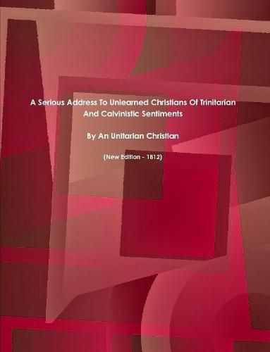 Cover image for A Serious Address To Unlearned Christians Of Trinitarian And Calvinistic Sentiments. (New Edition - 1812)