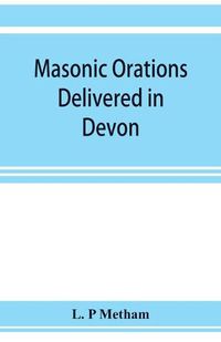 Cover image for Masonic orations delivered in Devon and Cornwall from A.D. 1866 at the dedication of Masonic halls, consecration of lodges and chapters, installations