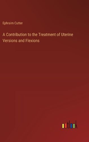 A Contribution to the Treatment of Uterine Versions and Flexions