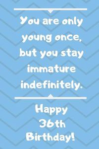 Cover image for You are only young once, but you stay immature indefinitely. Happy 36th Birthday!
