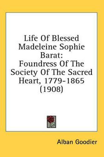 Life of Blessed Madeleine Sophie Barat: Foundress of the Society of the Sacred Heart, 1779-1865 (1908)