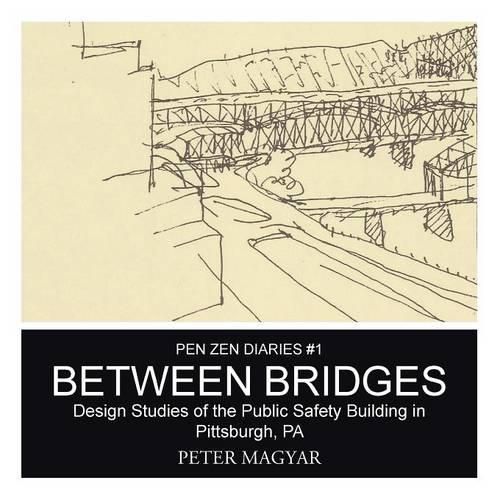 Cover image for Between Bridges: Design Studies of the Public Safety Building in Pittsburgh, PA