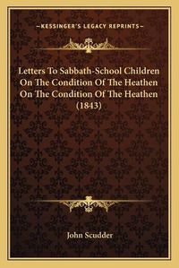 Cover image for Letters to Sabbath-School Children on the Condition of the Heathen on the Condition of the Heathen (1843)