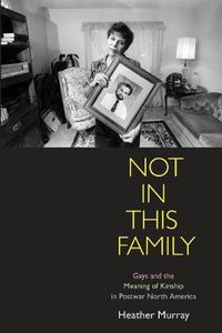 Cover image for Not in This Family: Gays and the Meaning of Kinship in Postwar North America