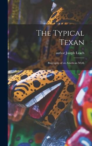 Cover image for The Typical Texan: Biography of an American Myth