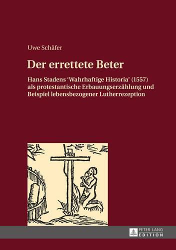 Cover image for Der Errettete Beter: Hans Stadens  Wahrhaftige Historia  (1557) ALS Protestantische Erbauungserzaehlung Und Beispiel Lebensbezogener Lutherrezeption