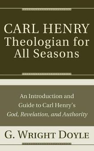Carl Henry--Theologian for All Seasons: An Introduction and Guide to Carl Henry's God, Revelation, and Authority