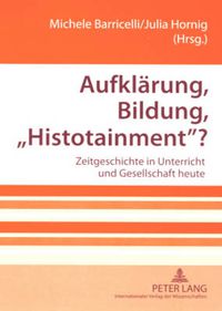 Cover image for Aufklaerung, Bildung,  Histotainment ?: Zeitgeschichte in Unterricht Und Gesellschaft Heute