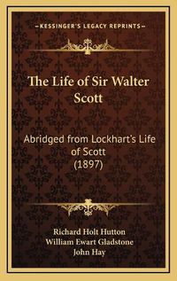 Cover image for The Life of Sir Walter Scott: Abridged from Lockhart's Life of Scott (1897)