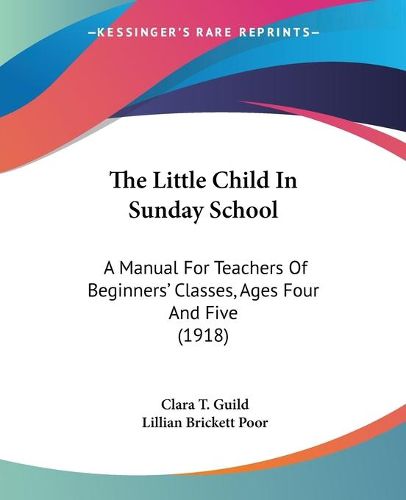 Cover image for The Little Child in Sunday School: A Manual for Teachers of Beginners' Classes, Ages Four and Five (1918)