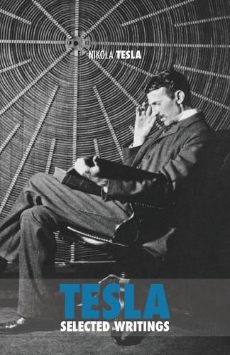 Selected Tesla Writings: a collection of scientific papers and articles about the work of one of the greatest geniuses of all time