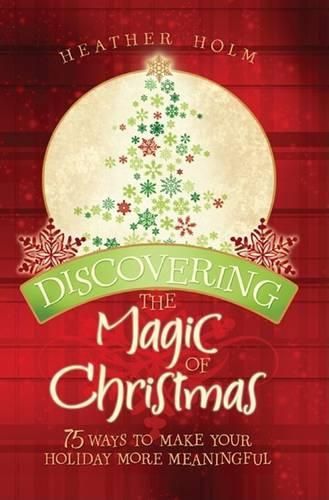 Cover image for Discovering the Magic of Christmas: 75 Ways to Make Your Holidays More Meaningful