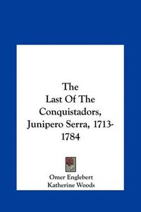 Cover image for The Last of the Conquistadors, Junipero Serra, 1713-1784