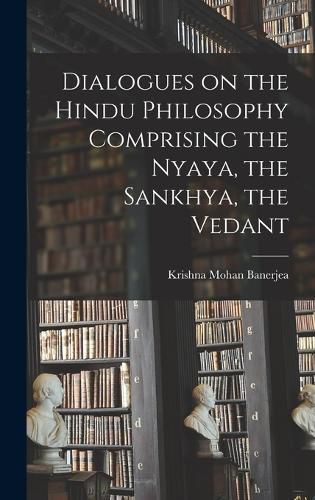 Cover image for Dialogues on the Hindu Philosophy Comprising the Nyaya, the Sankhya, the Vedant