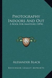 Cover image for Photography Indoors and Out: A Book for Amateurs (1894)