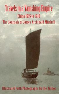 Cover image for Travels in a Vanishing Empire: China 1915 to 1918: The Journals of James Archibald Mitchell