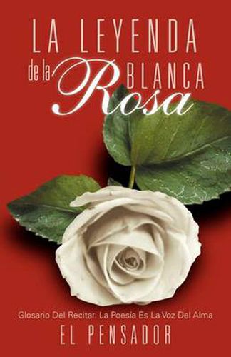 Cover image for La Leyenda de La Rosa Blanca: Glosario del Recitar. La Poes a Es La Voz del Alma