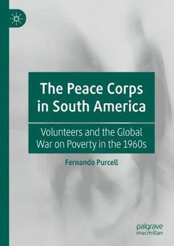 Cover image for The Peace Corps in South America: Volunteers and the Global War on Poverty in the 1960s