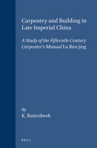 Cover image for Carpentry and Building in Late Imperial China: A Study of the Fifteenth-Century Carpenter's Manual Lu Ban jing