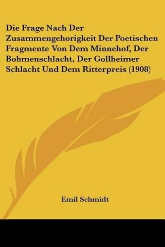 Cover image for Die Frage Nach Der Zusammengehorigkeit Der Poetischen Fragmente Von Dem Minnehof, Der Bohmenschlacht, Der Gollheimer Schlacht Und Dem Ritterpreis (1908)