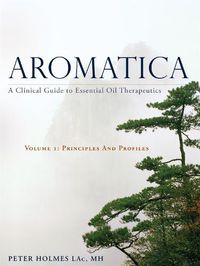 Cover image for Aromatica Volume 1: A Clinical Guide to Essential Oil Therapeutics. Principles and Profiles