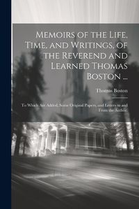 Cover image for Memoirs of the Life, Time, and Writings, of the Reverend and Learned Thomas Boston ...