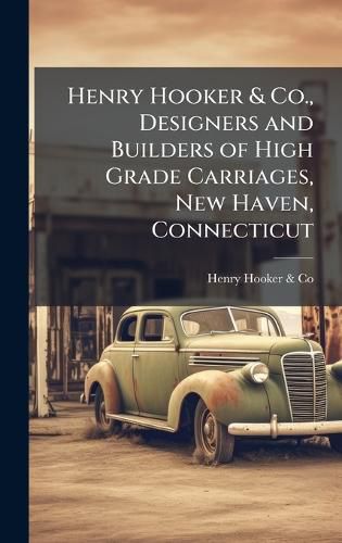 Cover image for Henry Hooker & Co., Designers and Builders of High Grade Carriages, New Haven, Connecticut