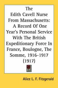 Cover image for The Edith Cavell Nurse from Massachusetts: A Record of One Year's Personal Service with the British Expeditionary Force in France, Boulogne, the Somme, 1916-1917 (1917)
