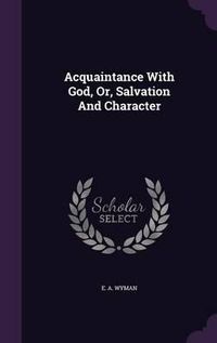 Cover image for Acquaintance with God, Or, Salvation and Character