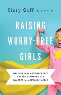 Cover image for Raising Worry-Free Girls - Helping Your Daughter Feel Braver, Stronger, and Smarter in an Anxious World