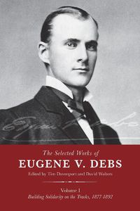 Cover image for The Selected Works of Eugene V. Debs, Vol. I: Building Solidarity on the Tracks, 1877-1892