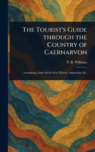 Cover image for The Tourist's Guide Through the Country of Caernarvon