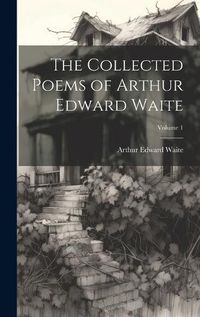 Cover image for The Collected Poems of Arthur Edward Waite; Volume 1