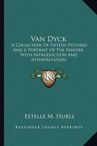 Cover image for Van Dyck: A Collection of Fifteen Pictures and a Portrait of the Painter, with Introduction and Interpretation