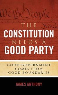 Cover image for The Constitution Needs a Good Party: Good Government Comes from Good Boundaries