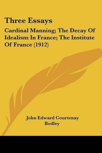 Three Essays: Cardinal Manning; The Decay of Idealism in France; The Institute of France (1912)