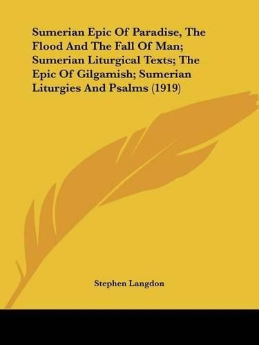 Cover image for Sumerian Epic of Paradise, the Flood and the Fall of Man; Sumerian Liturgical Texts; The Epic of Gilgamish; Sumerian Liturgies and Psalms (1919)