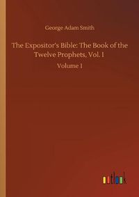 Cover image for The Expositor's Bible: The Book of the Twelve Prophets, Vol. I: Volume 1