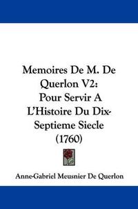 Cover image for Memoires De M. De Querlon V2: Pour Servir A L'Histoire Du Dix-Septieme Siecle (1760)